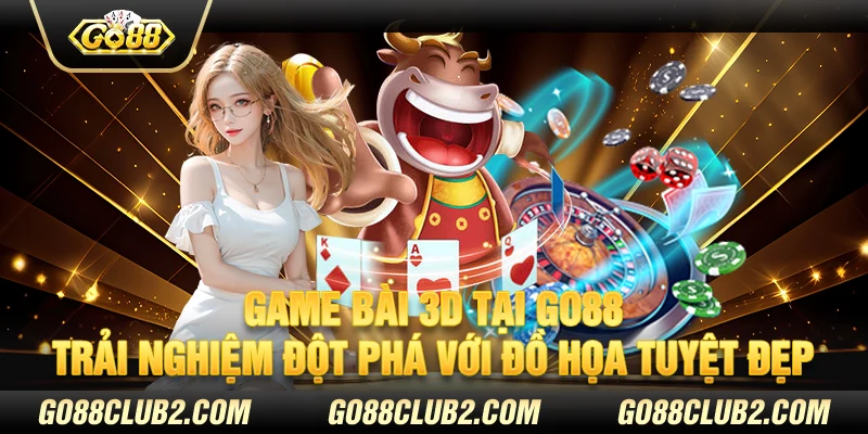 Game bài 3D tại Go88 - Trải nghiệm đột phá với đồ họa tuyệt đẹp