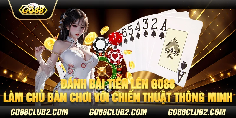 Đánh bài tiến lên Go88 – Làm chủ bàn chơi với chiến thuật thông minh