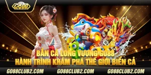 Bắn cá long vương Go88 - Hành trình khám phá thế giới biển cả